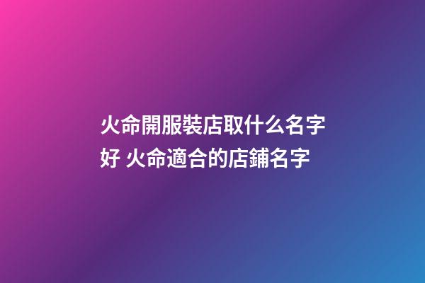 火命開服裝店取什么名字好 火命適合的店鋪名字-第1張-店鋪起名-玄機(jī)派